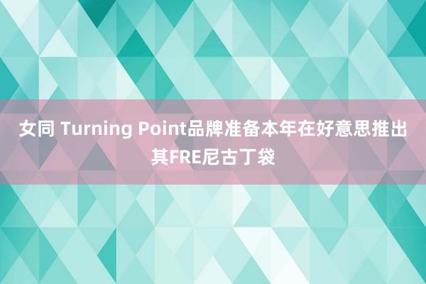 女同 Turning Point品牌准备本年在好意思推出其FRE尼古丁袋