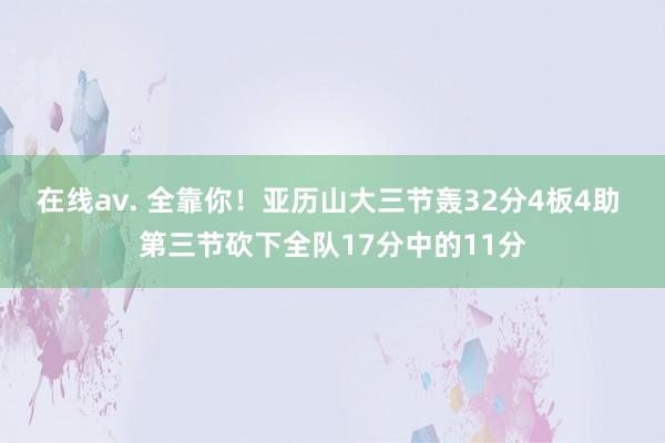 在线av. 全靠你！亚历山大三节轰32分4板4助 第三节砍下全队17分中的11分