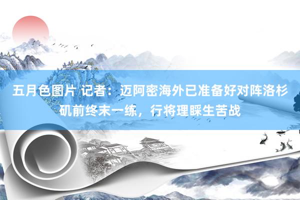 五月色图片 记者：迈阿密海外已准备好对阵洛杉矶前终末一练，行将理睬生苦战